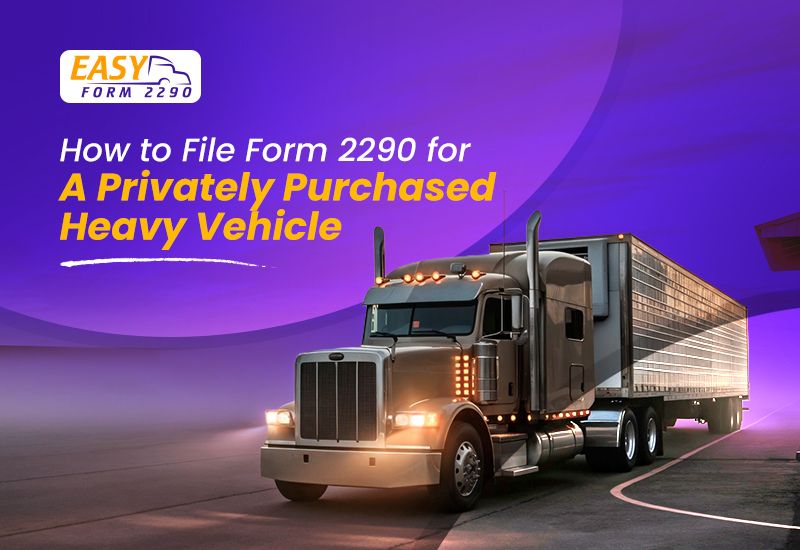How to File Form 2290 for a Privately Purchased Heavy Vehicle