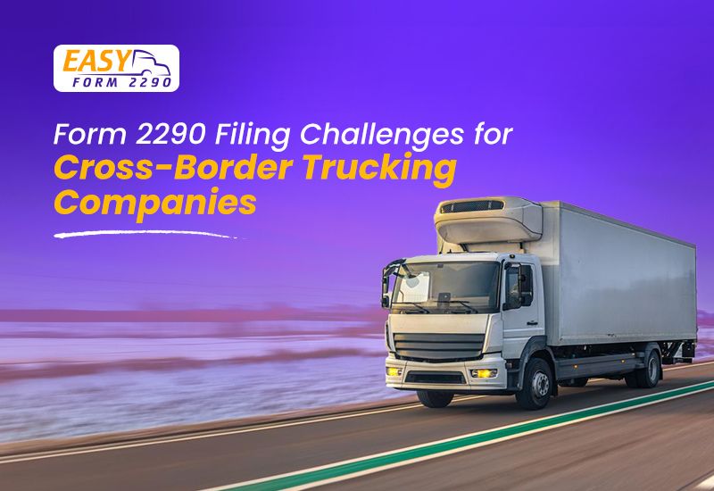 Form 2290 Filing Challenges for Cross-Border Trucking Companies