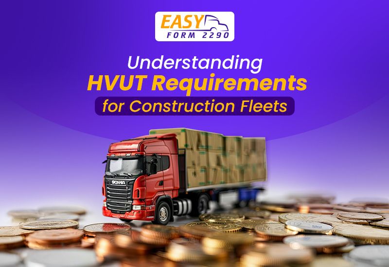 Understanding HVUT Requirements for Construction Fleets: A Complete Form 2290 Guide
