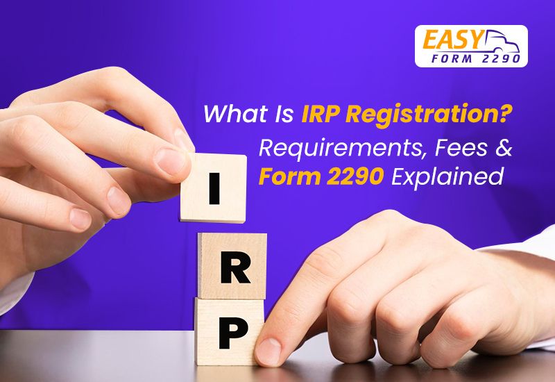 What Is IRP Registration? Requirements, Fees & Form 2290 Explained
